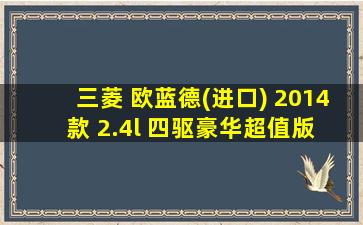 三菱 欧蓝德(进口) 2014款 2.4l 四驱豪华超值版 5座